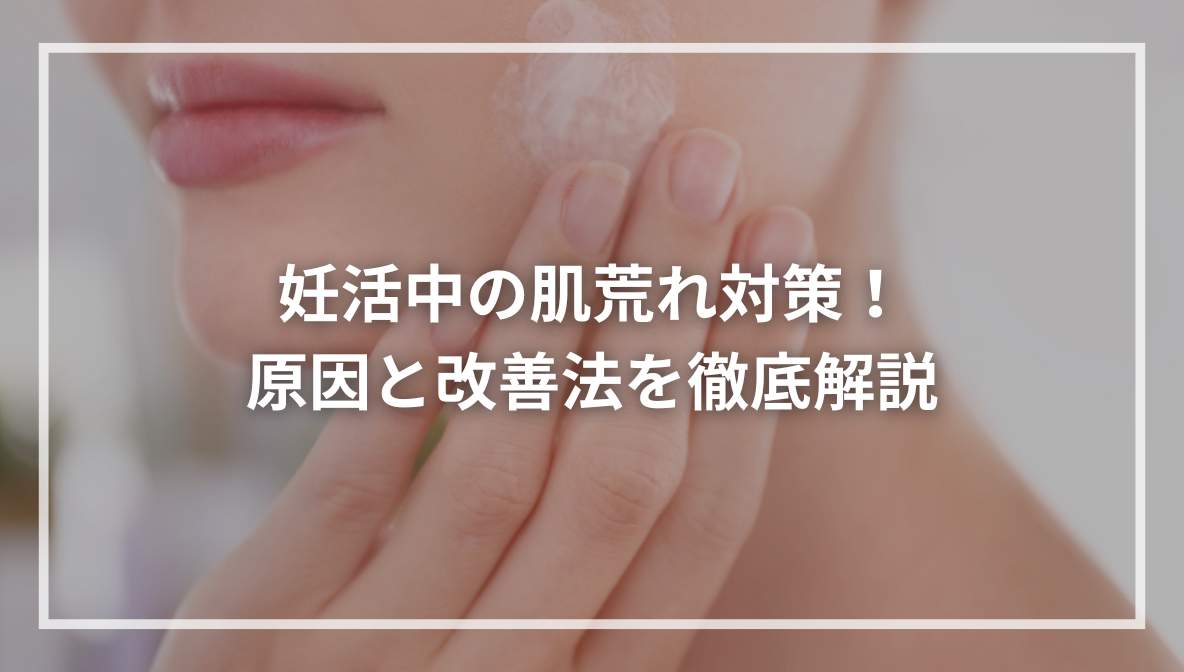 妊活中の肌荒れ対策！ 原因と改善法を徹底解説