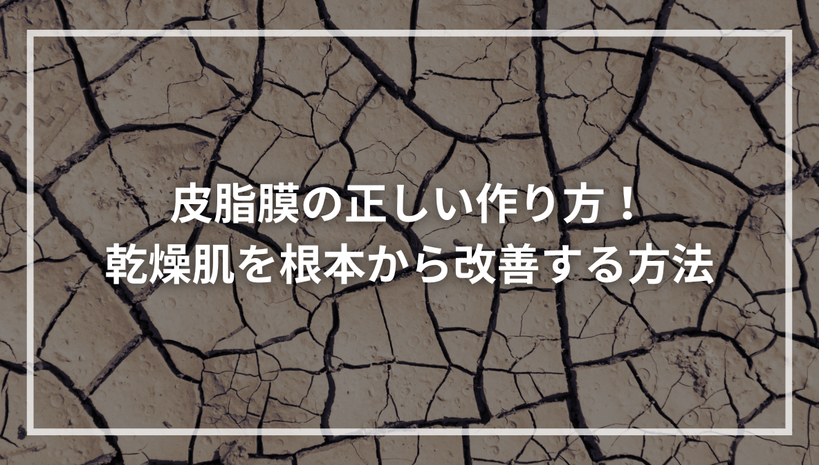 皮脂膜の正しい作り方！乾燥肌を根本から改善する方法